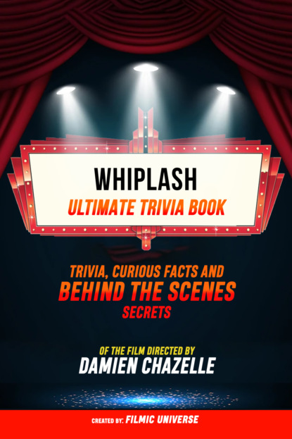 Whiplash - Ultimate Trivia Book: Trivia, Curious Facts And Behind The Scenes Secrets Of The Film Directed By Damien Chazelle