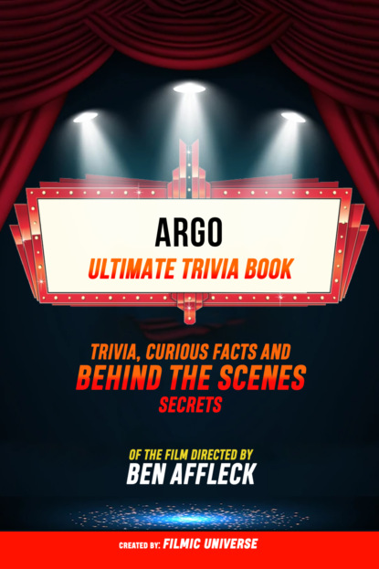 Argo - Ultimate Trivia Book: Trivia, Curious Facts And Behind The Scenes Secrets Of The Film Directed By Ben Affleck