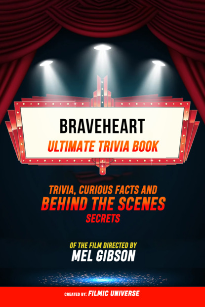Braveheart - Ultimate Trivia Book: Trivia, Curious Facts And Behind The Scenes Secrets Of The Film Directed By Mel Gibson