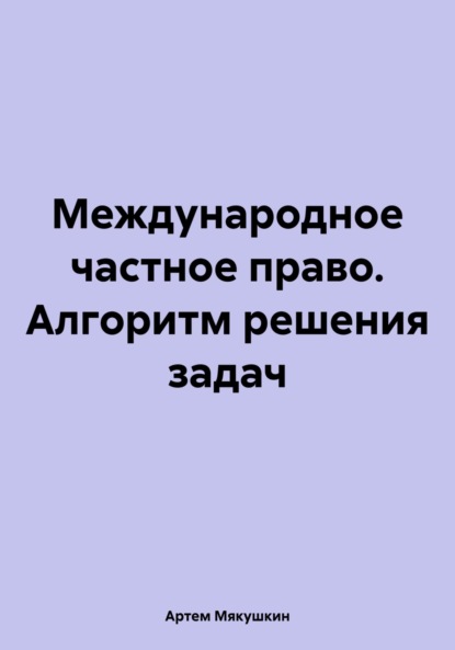 Артем Владимирович Мякушкин — Международное частное право. Алгоритм решения задач