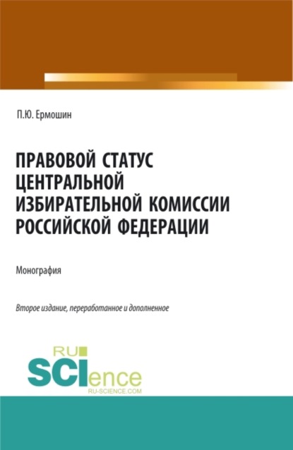 Павел Юрьевич Ермошин — Правовой статус Центральной избирательной комиссии Российской Федерации. (Аспирантура, Бакалавриат, Магистратура). Монография.