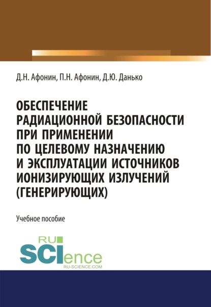 

Обеспечение радиационной безопасности при применении по целевому назначению и эксплуатации источников ионизирующих излучений (генерирующих). (Бакалавриат, Магистратура, Специалитет). Учебное пособие.