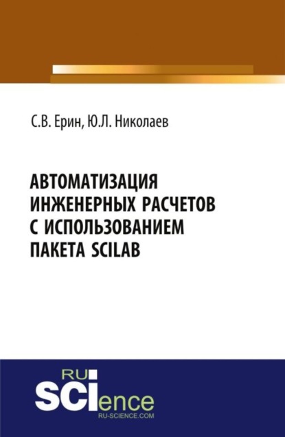 Юрий Львович Николаев — Автоматизация инженерных расчетов с использованием пакета Scilab. (Аспирантура, Бакалавриат, Магистратура, Специалитет). Практическое пособие.