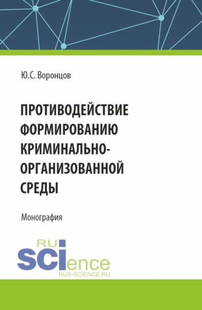 Юрий Сергеевич Воронцов — Противодействие формированию криминально-организованной среды. (Аспирантура, Магистратура). Монография.