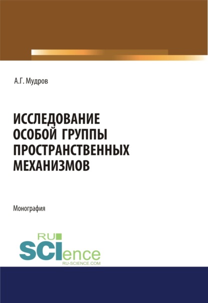 Александр Григорьевич Мудров — Исследование особой группы пространственных механизмов. (Аспирантура, Магистратура, Специалитет). Монография.