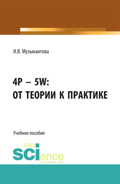 Инна Владимировна Музыкантова — 4P – 5W: от теории к практике . (Бакалавриат). Учебное пособие.