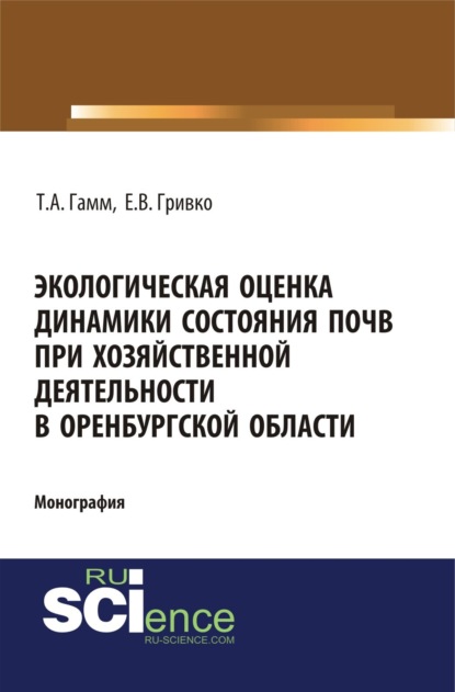 Тамара Алексеевна Гамм — Экологическая оценка динамики состояния почв при хозяйственной деятельности в Оренбургской области. (Монография)