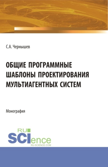 Станислав Андреевич Чернышев — Общие программные шаблоны проектирования мультиагентных систем. (Аспирантура, Бакалавриат, Магистратура). Монография.