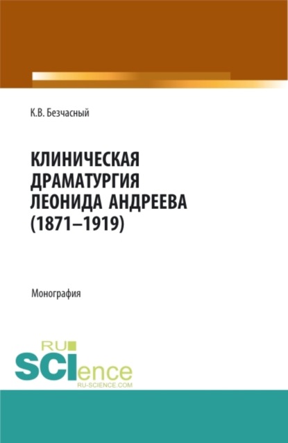 Константин Васильевич Безчасный — Клиническая драматургия Леонида Андреева (1871-1919). (Бакалавриат, Магистратура, Ординатура). Монография.