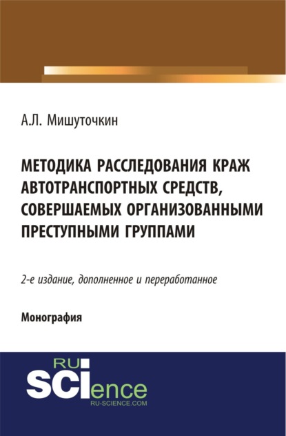 Александр Леонидович Мишуточкин — Методика расследования краж автотранспортных средств, совершаемых организованными преступными группами. (Адъюнктура, Аспирантура, Бакалавриат, Магистратура). Монография.