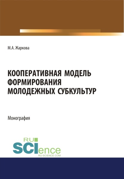 Марина Александровна Жаркова — Кооперативная модель формирования молодежных субкультур. (Аспирантура, Бакалавриат, Магистратура). Монография.