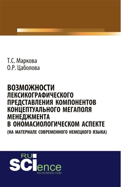 Татьяна Сергеевна Маркова — Возможности лексикографического представления компонентов концептуального мегаполя менеджмента в ономасиологическом аспекте (на материале современного немецкого языка). (Аспирантура, Бакалавриат, Магистратура). Монография.