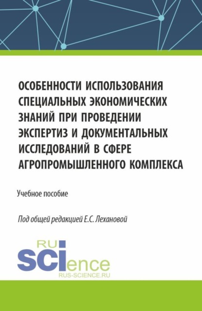 

Особенности использования специальных экономических знаний при проведении экспертиз и документальных исследований в сфере агропромышленного комплекса. (Магистратура, Специалитет). Учебное пособие.