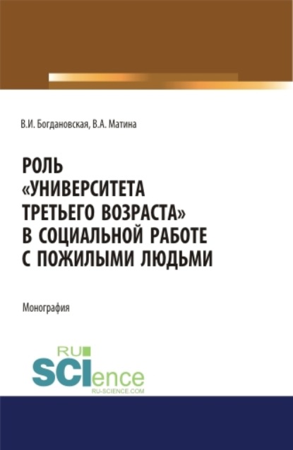 

Роль Университета третьего возраста в социальной работе с пожилыми людьми. (Аспирантура, Бакалавриат, Магистратура). Монография.