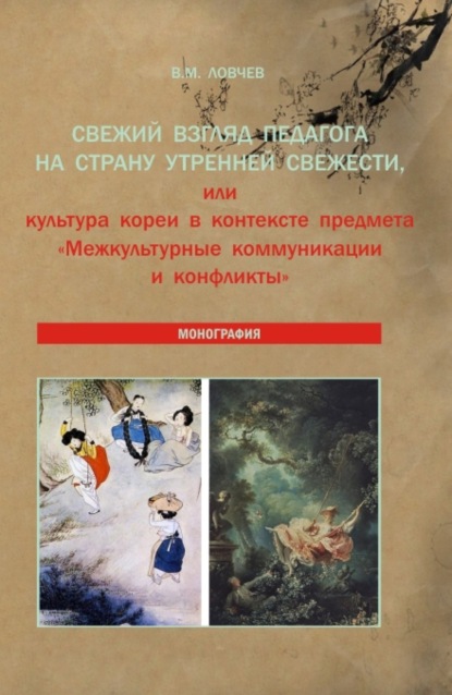 Владимир Михайлович Ловчев — Свежий взгляд педагога на Страну утренней свежести, или культура Кореи в контексте предмета Межкультурные коммуникации и конфликты . (Аспирантура, Бакалавриат, Магистратура). Монография.