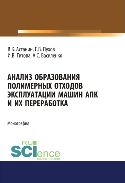 Ирина Вячеславовна Титова — Анализ образования полимерных отходов эксплуатации машин АПК и их переработка. (Аспирантура, Бакалавриат, Магистратура, Специалитет). Монография.