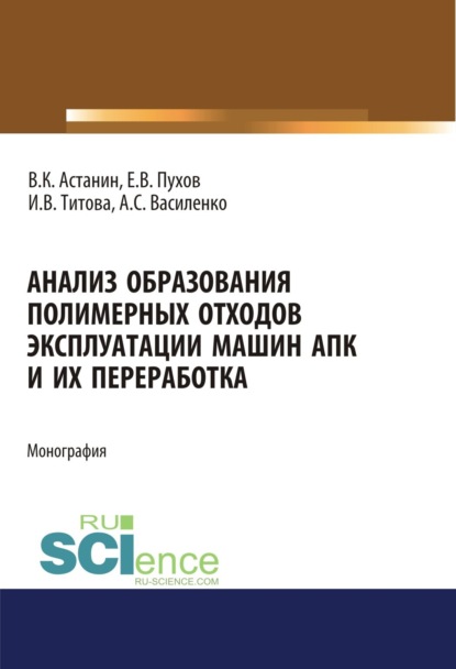 

Анализ образования полимерных отходов эксплуатации машин АПК и их переработка. (Аспирантура, Бакалавриат, Магистратура, Специалитет). Монография.