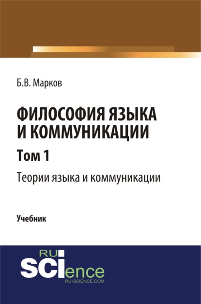 Борис Васильевич Марков — Философия языка и коммуникации. Т. 1. Теории языка и коммуникации. (Аспирантура, Бакалавриат, Магистратура). Учебник.