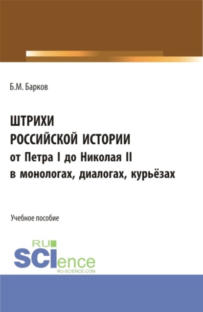 

Штрихи российской истории от Петра I до Николая II.В монологах, диалогах, курьёзах. (Бакалавриат, Магистратура). Учебное пособие.