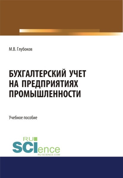 Михаил Владимирович Глубоков — Бухгалтерский учет на предприятиях промышленности. (Аспирантура, Бакалавриат, Магистратура, Специалитет). Учебное пособие.