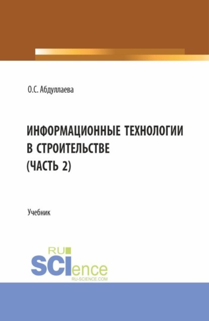 Озода Сафибуллаевна Абдуллаева — Информационные технологии в строительстве (2 часть). (Аспирантура, Бакалавриат, Магистратура). Учебник.