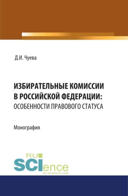 Дарья Ивановна Чуева — Избирательные комиссии в Российской Федерации: особенности правового статуса. (Адъюнктура, Бакалавриат, Магистратура). Монография.