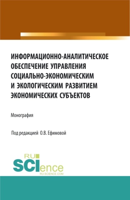 Ольга Владимировна Ефимова — Информационно-аналитическое обеспечение управления социально-экономическим и экологическим развитием экономических субъектов. (Аспирантура, Бакалавриат, Магистратура). Монография.