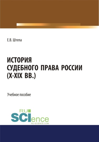 Евгений Викторович Штепа — История судебного права России (X-XIX вв.). (Аспирантура, Бакалавриат, Магистратура). Учебное пособие.