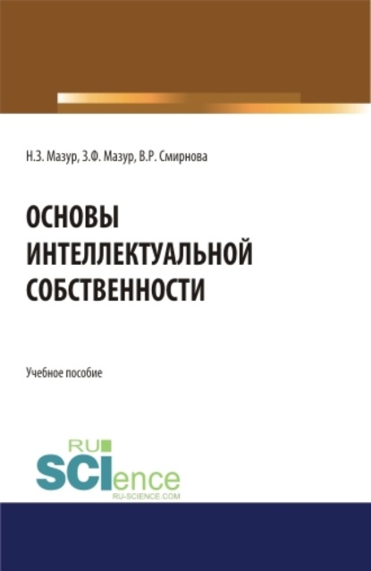 Наталья Зиновьевна Мазур — Основы интеллектуальной собственности. (Аспирантура, Бакалавриат, Магистратура). Учебное пособие.