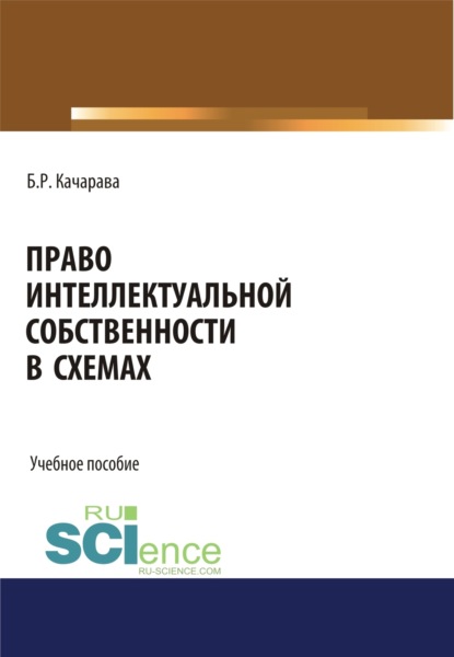 Бидзина Резоевич Качарава — Право интеллектуальной собственности в схемах. (Бакалавриат, Магистратура, Специалитет). Учебное пособие.