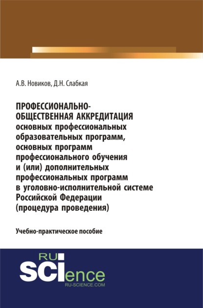 Алексей Валерьевич Новиков — Профессионально-общественная аккредитация основных профессиональных образовательных программ, основных программ профессионального обучения и (или) дополнительных профессиональных программ в уголовно-исполнительной системе Российской Федерации (процедура проведения). (Бакалавриат, Магистратура, Специалитет). Учебно-практическое пособие.