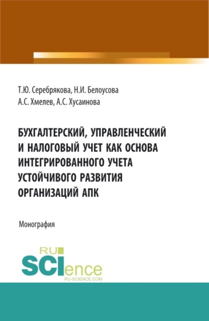 Татьяна Юрьевна Серебрякова — Бухгалтерский, управленческий и налоговый учет как основа интегрированного учета устойчивого развития организаций АПК. (Аспирантура, Бакалавриат, Магистратура). Монография.