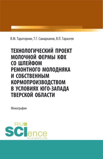 Виктор Михайлович Тараторкин — Технологический проект молочной фермы КФХ со шлейфом ремонтного молодняка и собственным кормопроизводством в условиях Юго-Запада Тверской области. (Аспирантура, Бакалавриат, Магистратура, Специалитет). Монография.