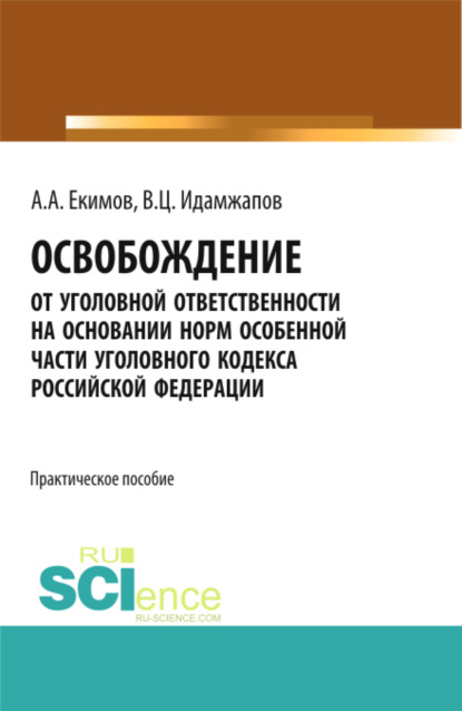 

Освобождение от уголовной ответственности на основании норм Особенной части Уголовного кодекса Российской Федерации: научно – практическое исследование. (Адъюнктура, Аспирантура, Бакалавриат, Магистратура). Практическое пособие.