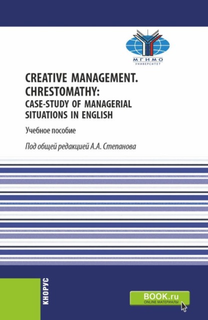 

Creative Management. Chrestomathy: Case-study of managerial situations in English. (Бакалавриат). Учебное пособие.