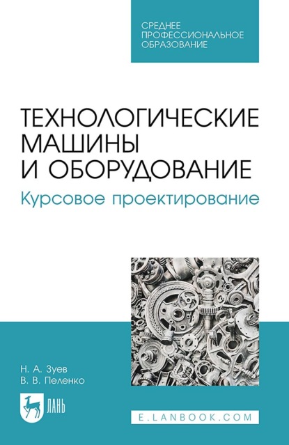 В. В. Пеленко — Технологические машины и оборудование. Курсовое проектирование. Учебное пособие для СПО