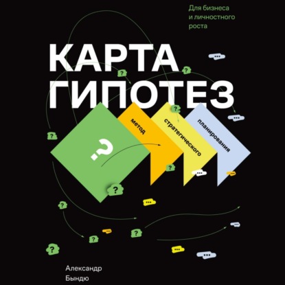 Александр Васильевич Бындю — Карта гипотез. Метод стратегического планирования для бизнеса и личностного роста