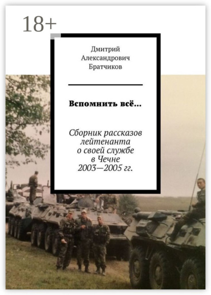 

Вспомнить всё… Сборник рассказов лейтенанта о своей службе в Чечне 2003—2005 гг.