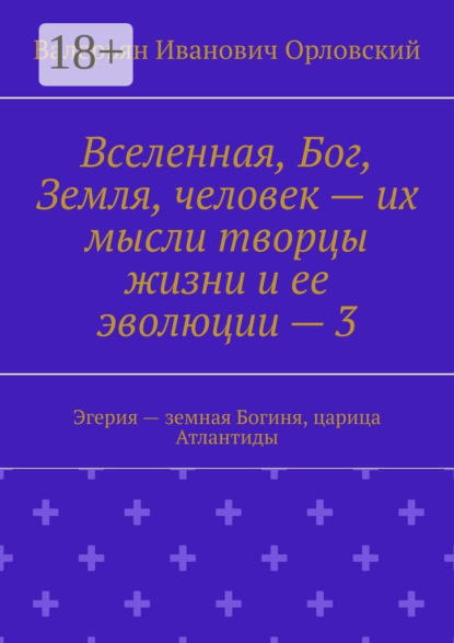 Валерьян Иванович Орловский — Вселенная, Бог, Земля, человек – их мысли творцы жизни и ее эволюции – 3. Эгерия – земная Богиня, царица Атлантиды
