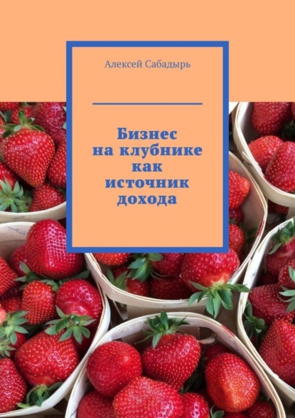 Алексей Сабадырь — Бизнес на клубнике как источник дохода