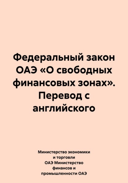 Министерство экономики и торговли ОАЭ Министерство финансов и промышленности ОАЭ — Федеральный закон ОАЭ «О свободных финансовых зонах». Перевод с английского