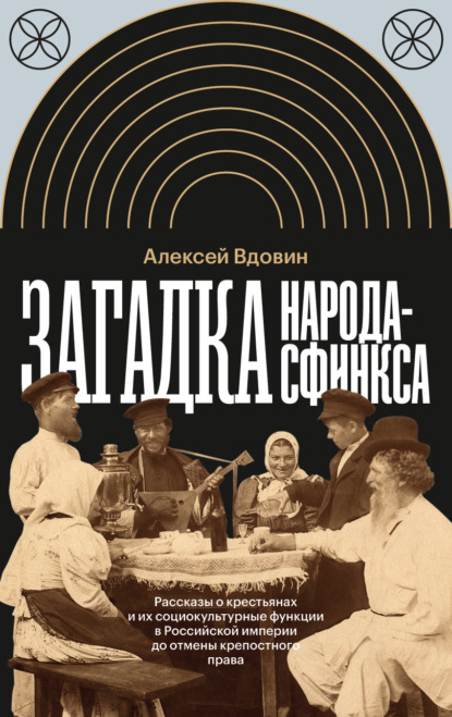 Алексей Вдовин — Загадка народа-сфинкса. Рассказы о крестьянах и их социокультурные функции в Российской империи до отмены крепостного права