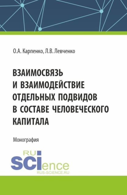 Ольга Анатольевна Карпенко — Взаимосвязь и взаимодействие отдельных подвидов в составе человеческого капитала. (Аспирантура). Монография.