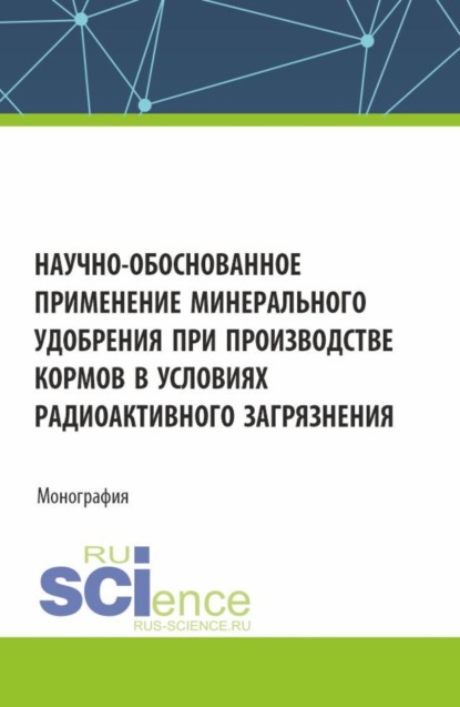 Людмила Петровна Харкевич — Научно-обоснованное применение минерального удобрения при производстве кормов в условиях радиоактивного загрязнения. (Аспирантура, Бакалавриат, Магистратура). Монография.