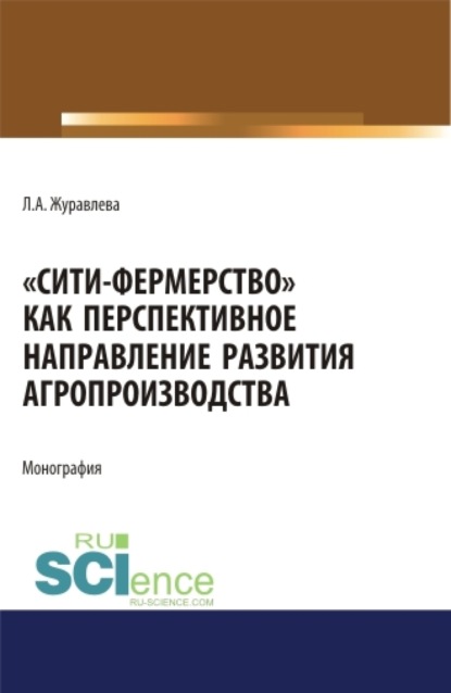 Лариса Анатольевна Журавлева — Сити-фермерство как перспективное направление развития агропроизводства. (Аспирантура, Бакалавриат, Магистратура). Монография.