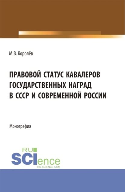 Михаил Викторович Королёв — Правовой статус кавалеров государственных наград в СССР и современной России. (Бакалавриат, Магистратура). Монография.