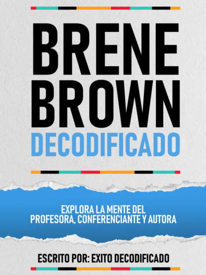 Brene Brown Decodificado - Explora La Mente Del Profesora, Conferenciante Y Autora