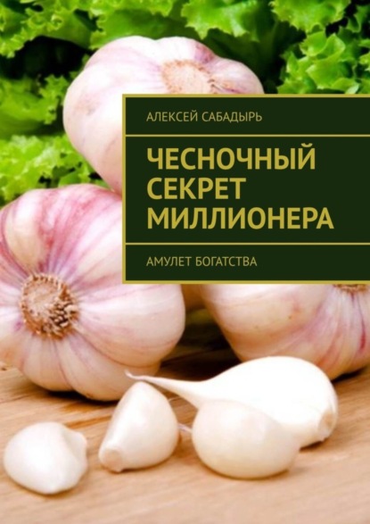 Алексей Сабадырь — Чесночный секрет миллионера. Амулет богатства