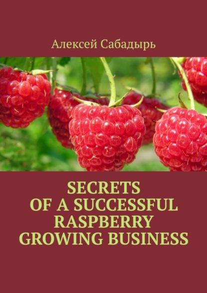 Алексей Сабадырь — Secrets of a successful raspberry growing business