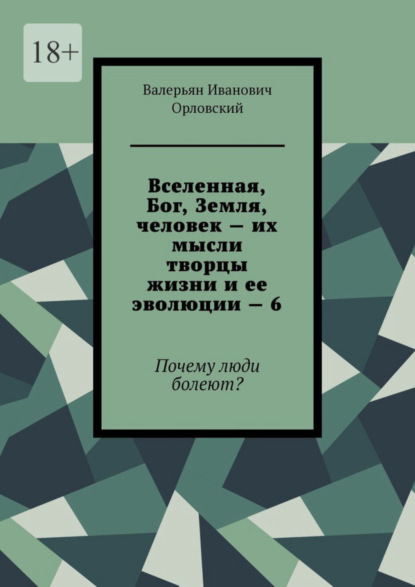 

Вселенная, Бог, Земля, человек – их мысли творцы жизни и ее эволюции – 6. Почему люди болеют